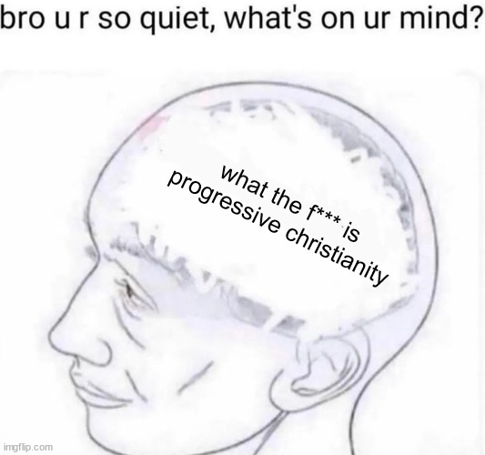 Bro you're so quiet | what the f*** is progressive christianity | image tagged in bro you're so quiet | made w/ Imgflip meme maker
