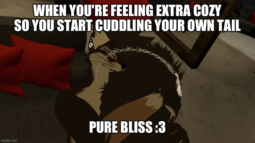 Am I adorable or what? I mean look at me! I’m just a wholesome little bean snuggling with my own tail :3 | WHEN YOU'RE FEELING EXTRA COZY SO YOU START CUDDLING YOUR OWN TAIL; PURE BLISS :3 | image tagged in cuddling tail 3 | made w/ Imgflip meme maker