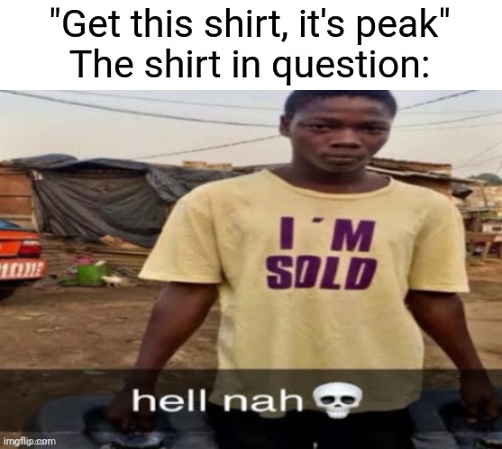 I'm sold. | "Get this shirt, it's peak"
The shirt in question: | image tagged in i'm sold | made w/ Imgflip meme maker