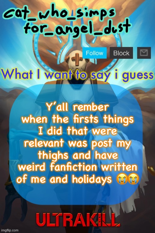 Cat Gabriel template | Y’all rember when the firsts things I did that were relevant was post my thighs and have weird fanfiction written of me and holidays 😭😭 | image tagged in cat gabriel template | made w/ Imgflip meme maker