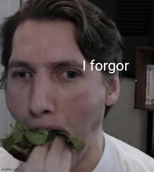 Jerma eating Lettuce | I forgor | image tagged in jerma eating lettuce | made w/ Imgflip meme maker