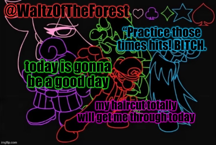 WaltzOfTheForest’s Announcement Template! | today is gonna be a good day; my haircut totally will get me through today | image tagged in waltzoftheforest s announcement template | made w/ Imgflip meme maker