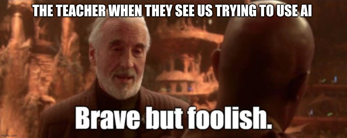 count dooku | THE TEACHER WHEN THEY SEE US TRYING TO USE AI | image tagged in count dooku | made w/ Imgflip meme maker