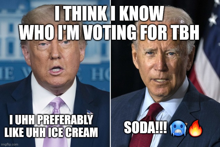 Nah Biden is cooking | I THINK I KNOW WHO I'M VOTING FOR TBH; I UHH PREFERABLY LIKE UHH ICE CREAM; SODA!!! 🥶🔥 | image tagged in trump and biden | made w/ Imgflip meme maker