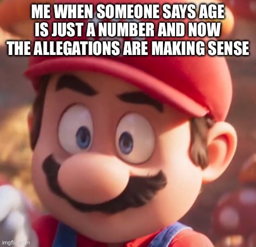 Scared mario | ME WHEN SOMEONE SAYS AGE IS JUST A NUMBER AND NOW THE ALLEGATIONS ARE MAKING SENSE | image tagged in scared mario | made w/ Imgflip meme maker