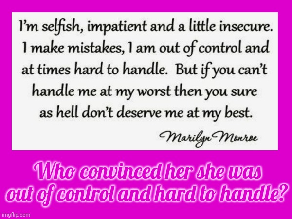 Marilyn | Who convinced her she was out of control and hard to handle? | image tagged in marilyn monroe,perception,toxic masculinity,strong women,beautiful women,memes | made w/ Imgflip meme maker