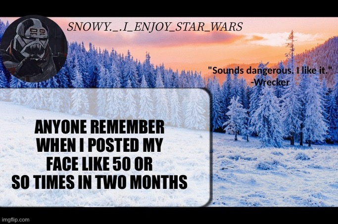 Snow._.i_enjoy_star_wars announcement temp thx darthswede | ANYONE REMEMBER WHEN I POSTED MY FACE LIKE 50 OR SO TIMES IN TWO MONTHS | image tagged in snow _ i_enjoy_star_wars announcement temp thx darthswede | made w/ Imgflip meme maker