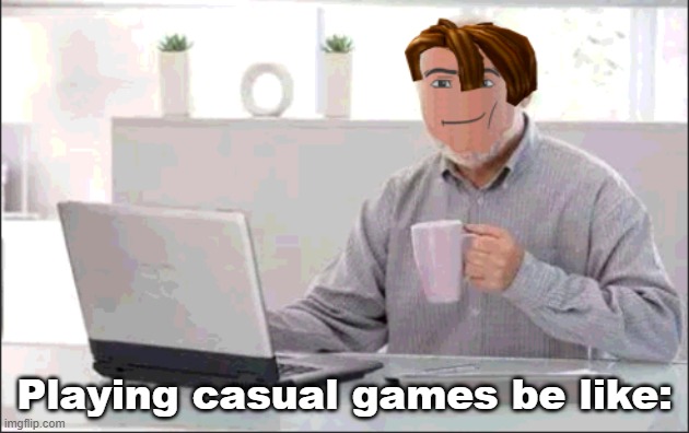 MANn playing games | Playing casual games be like: | image tagged in man | made w/ Imgflip meme maker