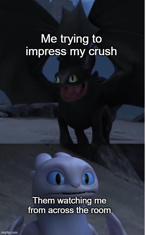 I'm so coooolll | Me trying to impress my crush; Them watching me from across the room | image tagged in toothless and lightfury meme | made w/ Imgflip meme maker