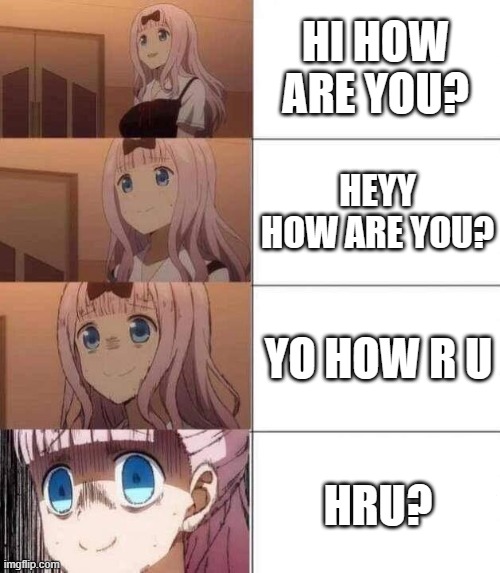 history of hi how are you? | HI HOW ARE YOU? HEYY HOW ARE YOU? YO HOW R U; HRU? | image tagged in chika template | made w/ Imgflip meme maker