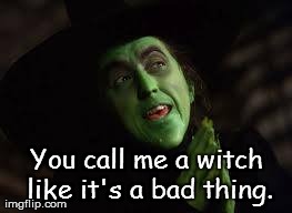 You call me a witch like it's a bad thing. | made w/ Imgflip meme maker