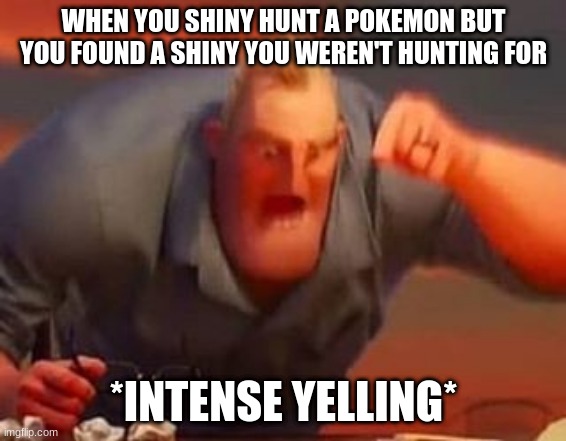 Mr incredible mad | WHEN YOU SHINY HUNT A POKEMON BUT YOU FOUND A SHINY YOU WEREN'T HUNTING FOR; *INTENSE YELLING* | image tagged in mr incredible mad,pokemon | made w/ Imgflip meme maker