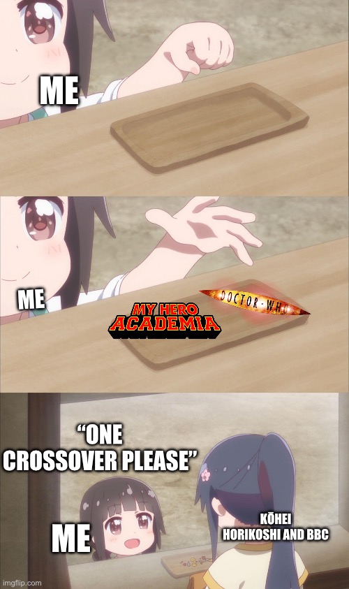 Crossover? | ME; ME; “ONE CROSSOVER PLEASE”; ME; KŌHEI HORIKOSHI AND BBC | image tagged in one please | made w/ Imgflip meme maker