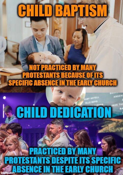 Eisegesis 101 | CHILD BAPTISM; NOT PRACTICED BY MANY PROTESTANTS BECAUSE OF ITS SPECIFIC ABSENCE IN THE EARLY CHURCH; CHILD DEDICATION; PRACTICED BY MANY PROTESTANTS DESPITE ITS SPECIFIC ABSENCE IN THE EARLY CHURCH | image tagged in baptism | made w/ Imgflip meme maker