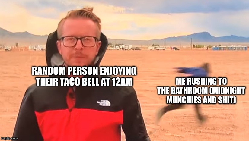 I swear to god everyone relates. | RANDOM PERSON ENJOYING THEIR TACO BELL AT 12AM; ME RUSHING TO THE BATHROOM (MIDNIGHT MUNCHIES AND SHIT) | image tagged in naruto run meme,taco bell | made w/ Imgflip meme maker