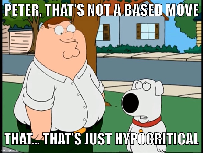 PETER, THAT’S NOT A BASED MOVE; THAT… THAT’S JUST HYPOCRITICAL | made w/ Imgflip meme maker