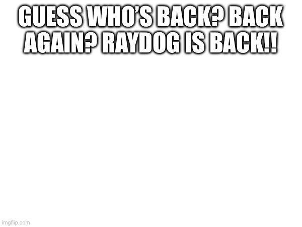 GUESS WHO’S BACK? BACK AGAIN? RAYDOG IS BACK!! | image tagged in im back | made w/ Imgflip meme maker