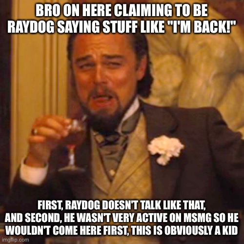 lmaoo | BRO ON HERE CLAIMING TO BE RAYDOG SAYING STUFF LIKE "I'M BACK!"; FIRST, RAYDOG DOESN'T TALK LIKE THAT, AND SECOND, HE WASN'T VERY ACTIVE ON MSMG SO HE WOULDN'T COME HERE FIRST, THIS IS OBVIOUSLY A KID | image tagged in memes,laughing leo | made w/ Imgflip meme maker