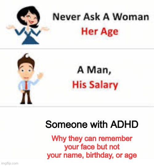 Never ask a woman her age | Someone with ADHD; Why they can remember your face but not your name, birthday, or age | image tagged in never ask a woman her age | made w/ Imgflip meme maker