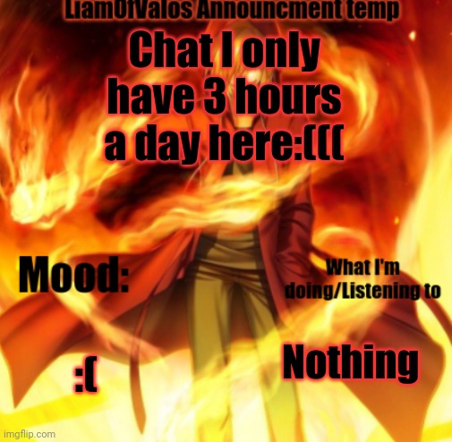 :(((( | Chat I only have 3 hours a day here:(((; :(; Nothing | image tagged in liamofvalos announcement temp | made w/ Imgflip meme maker