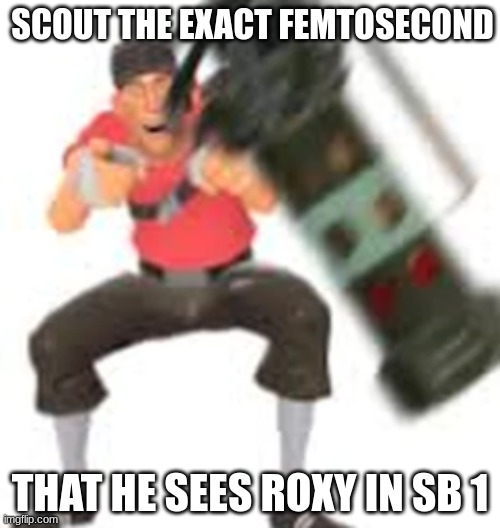 all tf2 red mercs are put in SB 1. what will happen, say in the commments! | SCOUT THE EXACT FEMTOSECOND; THAT HE SEES ROXY IN SB 1 | made w/ Imgflip meme maker