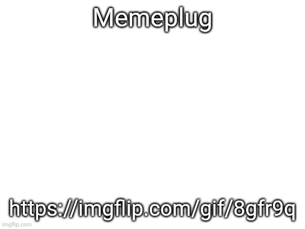 Memeplug; https://imgflip.com/gif/8gfr9q | made w/ Imgflip meme maker