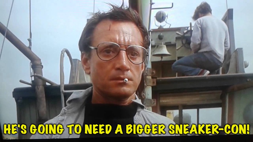 We're gonna need a bigger boat | HE'S GOING TO NEED A BIGGER SNEAKER-CON! | image tagged in we're gonna need a bigger boat | made w/ Imgflip meme maker