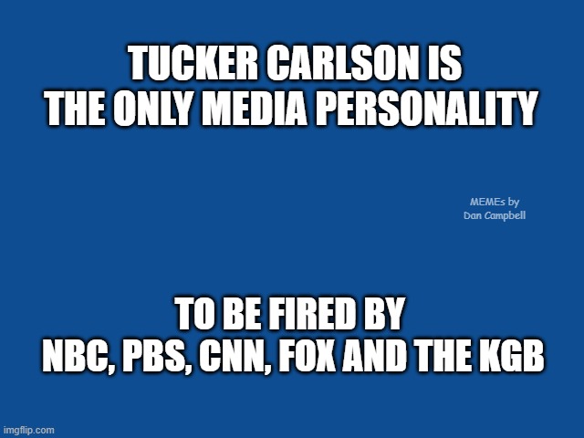 Slate Blue Solid Color Background  | TUCKER CARLSON IS THE ONLY MEDIA PERSONALITY; MEMEs by Dan Campbell; TO BE FIRED BY 
NBC, PBS, CNN, FOX AND THE KGB | image tagged in slate blue solid color background | made w/ Imgflip meme maker