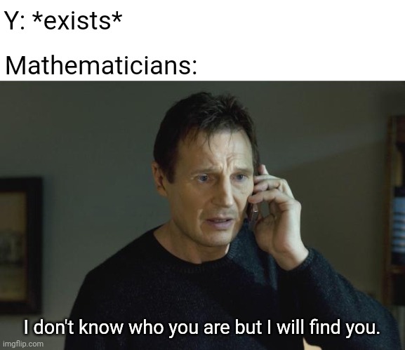 Same for X literally | Y: *exists*; Mathematicians:; I don't know who you are but I will find you. | image tagged in i don't know who you are,y,mathematicians,memes,math,since i saw the x meme i made a y one | made w/ Imgflip meme maker