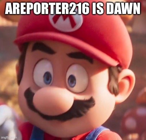 Scared mario | AREPORTER216 IS DAWN | image tagged in scared mario | made w/ Imgflip meme maker