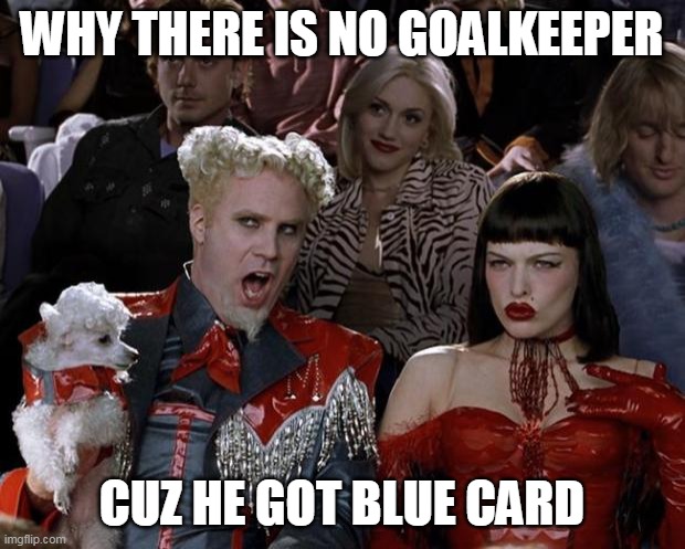 MEME OF THE DAY | WHY THERE IS NO GOALKEEPER; CUZ HE GOT BLUE CARD | image tagged in memes,mugatu so hot right now | made w/ Imgflip meme maker