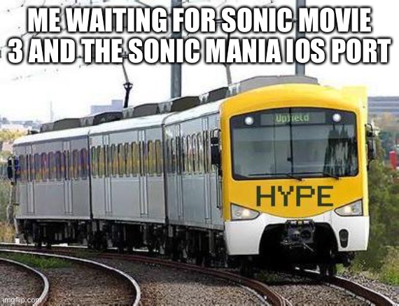 Hype Train | ME WAITING FOR SONIC MOVIE 3 AND THE SONIC MANIA IOS PORT | image tagged in hype train | made w/ Imgflip meme maker