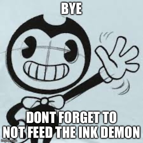 Bendy wave | BYE; DONT FORGET TO NOT FEED THE INK DEMON | image tagged in bendy wave | made w/ Imgflip meme maker