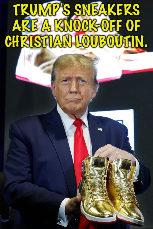 Another lawsuit coming? | TRUMP'S SNEAKERS ARE A KNOCK-OFF OF CHRISTIAN LOUBOUTIN. | image tagged in sneaker con man | made w/ Imgflip meme maker