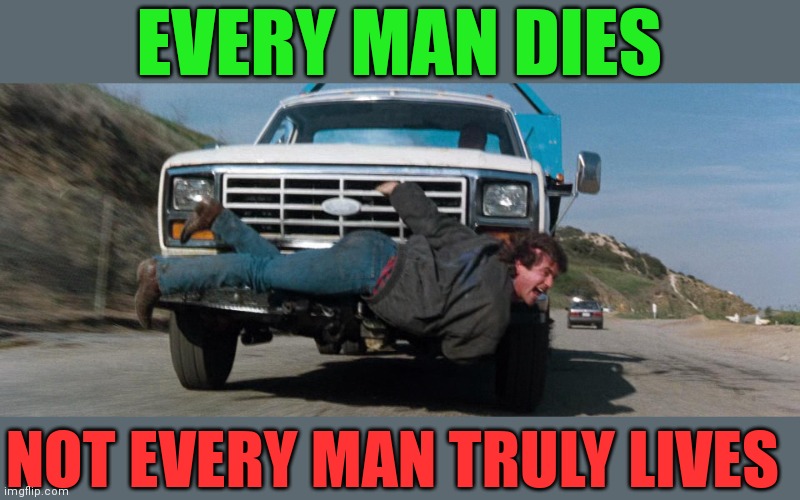 Not every man truly lives | EVERY MAN DIES; NOT EVERY MAN TRULY LIVES | image tagged in funny memes | made w/ Imgflip meme maker