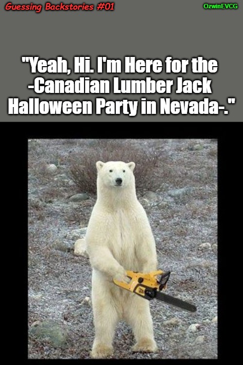 Guessing Backstories #01 | OzwinEVCG; Guessing Backstories #01; "Yeah, Hi. I'm Here for the 

-Canadian Lumber Jack 

Halloween Party in Nevada-." | image tagged in chainsaw bear,costumes,halloween,unsolved mysteries,gps fails,ready to party | made w/ Imgflip meme maker