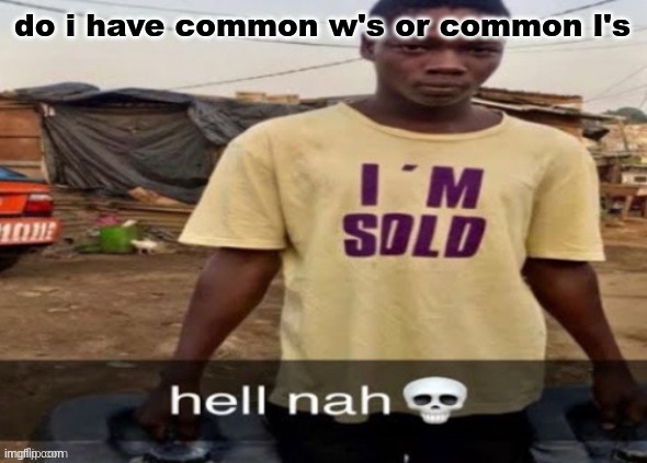 I'm sold. | do i have common w's or common l's | image tagged in i'm sold | made w/ Imgflip meme maker