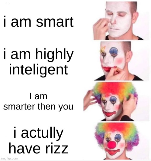 Clown Applying Makeup Meme | i am smart; i am highly inteligent; I am smarter then you; i actully have rizz | image tagged in memes,clown applying makeup | made w/ Imgflip meme maker
