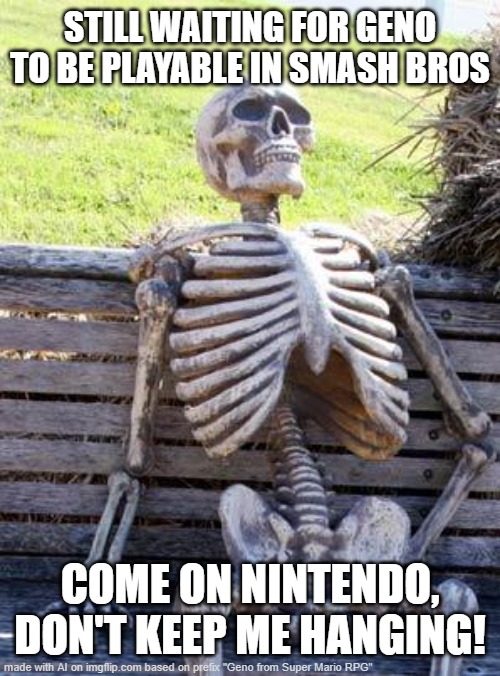 of course it said this when i put in Geno | STILL WAITING FOR GENO TO BE PLAYABLE IN SMASH BROS; COME ON NINTENDO, DON'T KEEP ME HANGING! | image tagged in memes,waiting skeleton | made w/ Imgflip meme maker