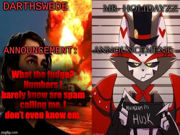 DarthSwede and holidayz shared temp | What the fudge? Numbers I barely know are spam calling me, I don’t even know em. | image tagged in darthswede and holidayz shared temp | made w/ Imgflip meme maker