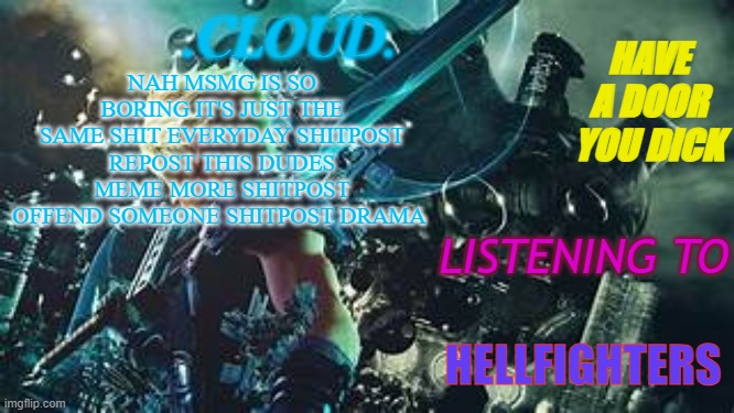 cloud temp | NAH MSMG IS SO BORING IT'S JUST THE SAME SHIT EVERYDAY SHITPOST REPOST THIS DUDES MEME MORE SHITPOST OFFEND SOMEONE SHITPOST DRAMA; HELLFIGHTERS | image tagged in cloud temp | made w/ Imgflip meme maker