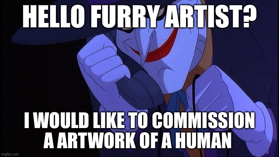 Joker prank call | HELLO FURRY ARTIST? I WOULD LIKE TO COMMISSION A ARTWORK OF A HUMAN | image tagged in joker prank call | made w/ Imgflip meme maker