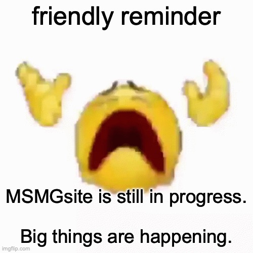 4/XX/2024... | friendly reminder; MSMGsite is still in progress.
 
Big things are happening. | image tagged in nooo | made w/ Imgflip meme maker