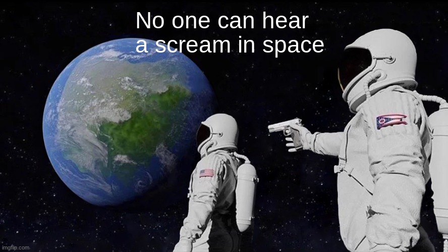 No one can hear a scream in space | No one can hear a scream in space | image tagged in memes,always has been | made w/ Imgflip meme maker