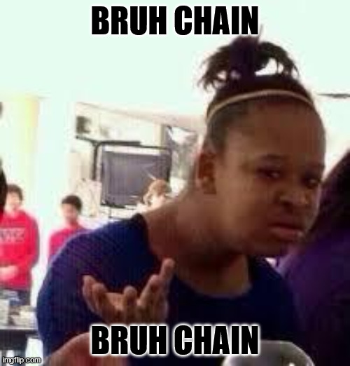 Bruh chain | BRUH CHAIN; BRUH CHAIN | image tagged in bruh | made w/ Imgflip meme maker