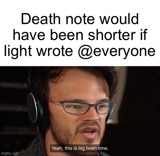 Yeah, this is big brain time | Death note would have been shorter if light wrote @everyone | image tagged in yeah this is big brain time | made w/ Imgflip meme maker