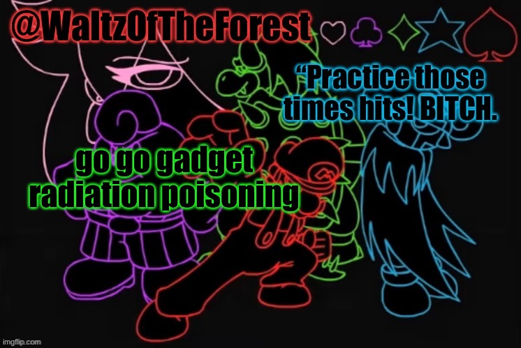 WaltzOfTheForest’s Announcement Template! | go go gadget radiation poisoning | image tagged in waltzoftheforest s announcement template | made w/ Imgflip meme maker