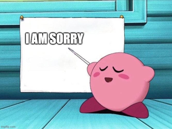 I AM SORRY | image tagged in kirby sign | made w/ Imgflip meme maker