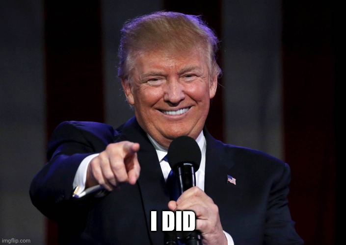 Trump laughing at haters | I DID | image tagged in trump laughing at haters | made w/ Imgflip meme maker