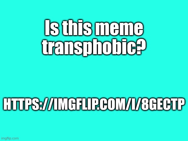 Is this meme transphobic? HTTPS://IMGFLIP.COM/I/8GECTP | image tagged in memes,fresh memes,meh | made w/ Imgflip meme maker